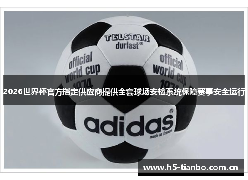 2026世界杯官方指定供应商提供全套球场安检系统保障赛事安全运行