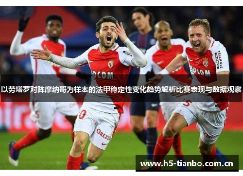 以劳塔罗对阵摩纳哥为样本的法甲稳定性变化趋势解析比赛表现与数据观察
